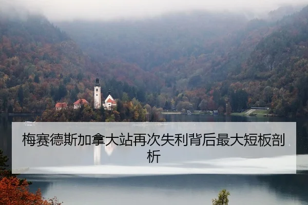 梅赛德斯加拿大站再次失利背后最大短板剖析