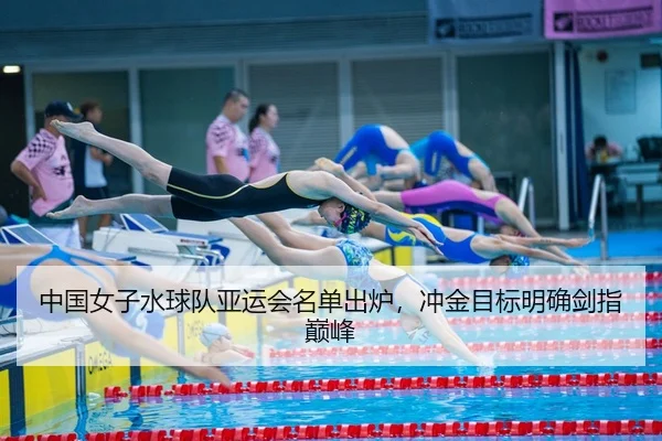 中国女子水球队亚运会名单出炉，冲金目标明确剑指巅峰